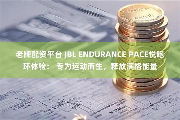 老牌配资平台 JBL ENDURANCE PACE悦跑环体验： 专为运动而生，释放满格能量