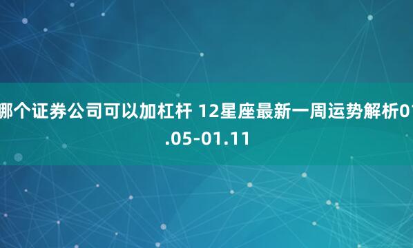 哪个证券公司可以加杠杆 12星座最新一周运势解析01.05-01.11