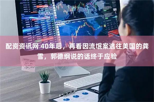 配资资讯网 40年后，再看因流氓案逃往美国的龚雪，郭德纲说的话终于应验