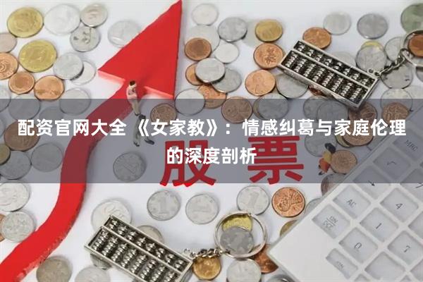 配资官网大全 《女家教》：情感纠葛与家庭伦理的深度剖析