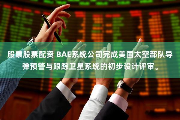 股票股票配资 BAE系统公司完成美国太空部队导弹预警与跟踪卫星系统的初步设计评审。