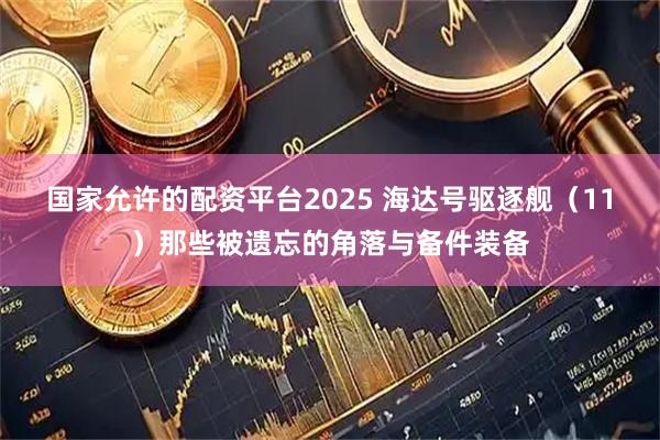 国家允许的配资平台2025 海达号驱逐舰（11）那些被遗忘的角落与备件装备
