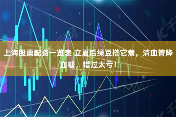 上海股票配资一览表 立夏后绿豆搭它煮，清血管降血糖，错过太亏！