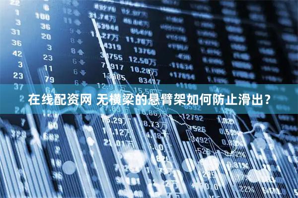 在线配资网 无横梁的悬臂架如何防止滑出？