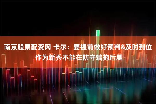 南京股票配资网 卡尔：要提前做好预判&及时到位 作为新秀不能在防守端拖后腿