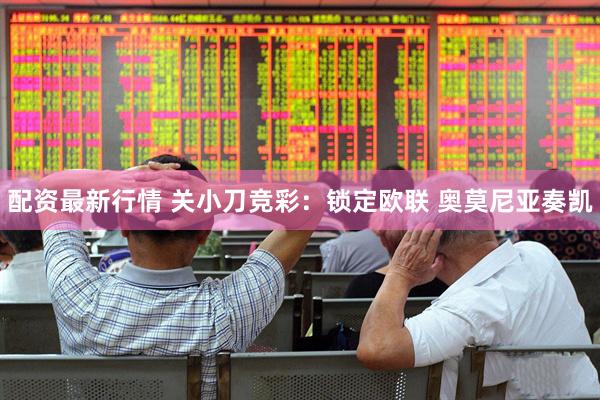 配资最新行情 关小刀竞彩：锁定欧联 奥莫尼亚奏凯