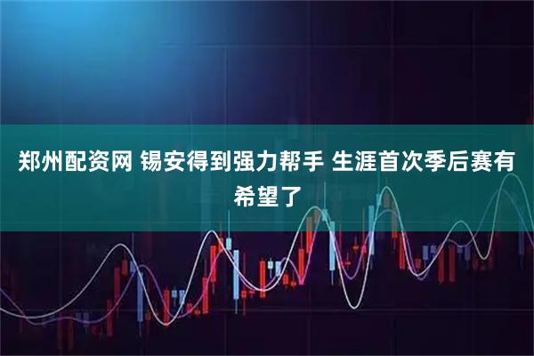 郑州配资网 锡安得到强力帮手 生涯首次季后赛有希望了